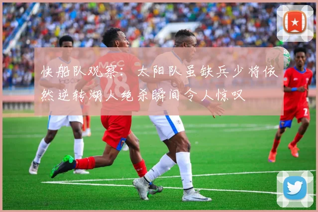 快船队观察：太阳队虽缺兵少将依然逆转湖人绝杀瞬间令人惊叹