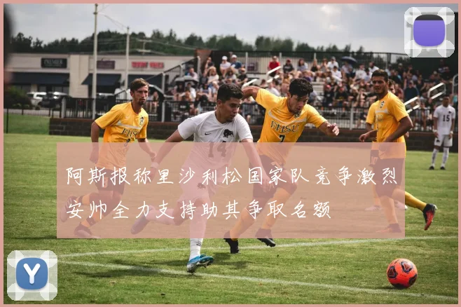阿斯报称里沙利松国家队竞争激烈安帅全力支持助其争取名额