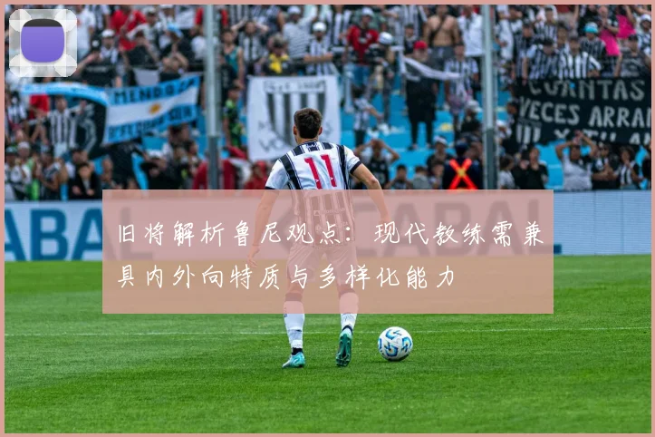 旧将解析鲁尼观点：现代教练需兼具内外向特质与多样化能力