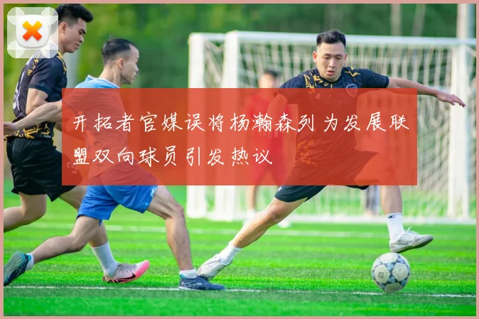 开拓者官媒误将杨瀚森列为发展联盟双向球员引发热议