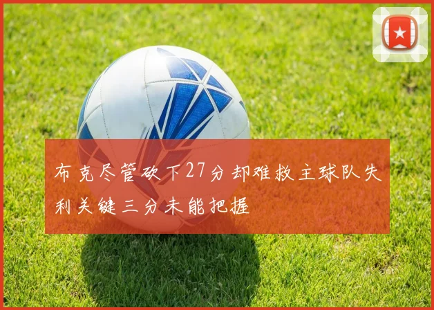 布克尽管砍下27分却难救主球队失利关键三分未能把握