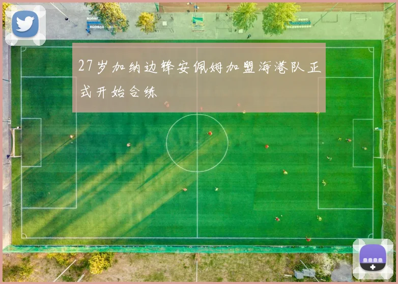27岁加纳边锋安佩姆加盟海港队正式开始合练