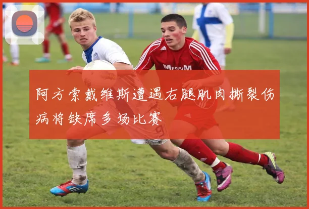 阿方索戴维斯遭遇右腿肌肉撕裂伤病将缺席多场比赛