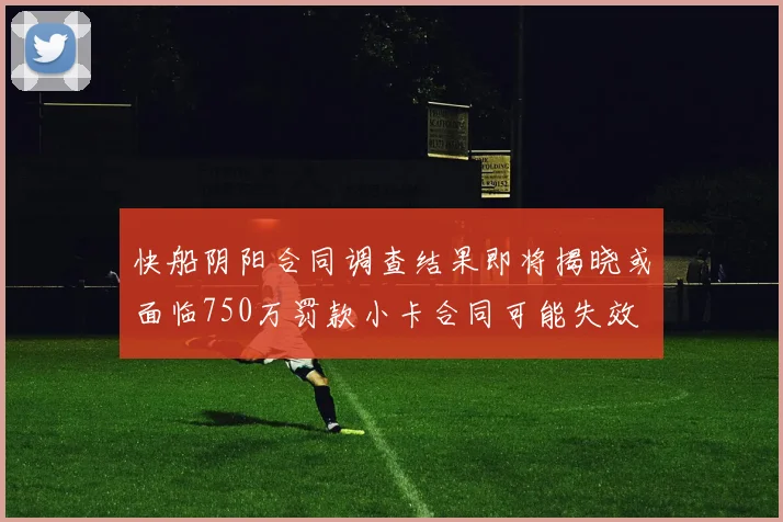 快船阴阳合同调查结果即将揭晓或面临750万罚款小卡合同可能失效