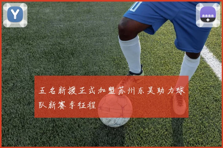 五名新援正式加盟苏州东吴助力球队新赛季征程